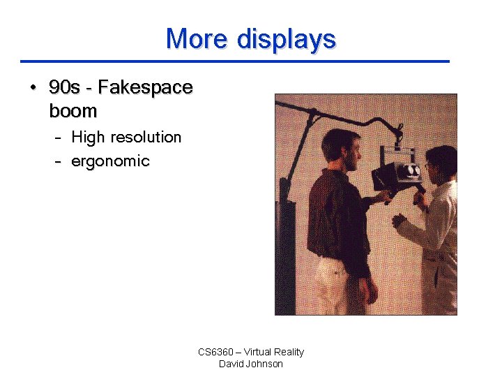 More displays • 90 s - Fakespace boom – High resolution – ergonomic CS