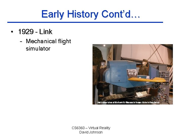 Early History Cont’d… • 1929 – Link – Mechanical flight simulator CS 6360 –