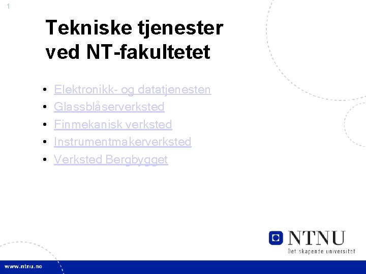 1 Tekniske tjenester ved NT-fakultetet • • • Elektronikk- og datatjenesten Glassblåserverksted Finmekanisk verksted