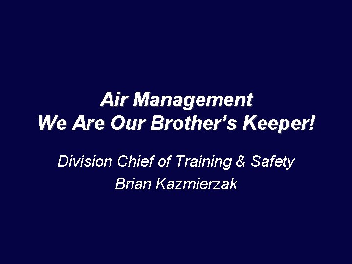 Air Management We Are Our Brother’s Keeper! Division Chief of Training & Safety Brian