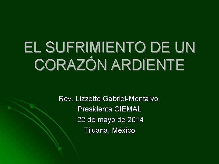 EL SUFRIMIENTO DE UN CORAZÓN ARDIENTE Rev. Lizzette Gabriel-Montalvo, Presidenta CIEMAL 22 de mayo