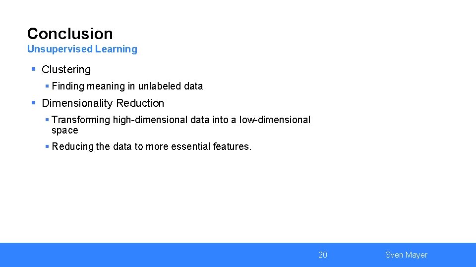 Conclusion Unsupervised Learning § Clustering § Finding meaning in unlabeled data § Dimensionality Reduction Conclusion Unsupervised Learning § Clustering § Finding meaning in unlabeled data § Dimensionality Reduction