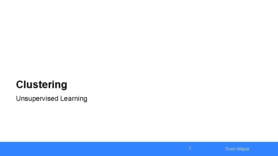 Clustering Unsupervised Learning 7 Sven Mayer 