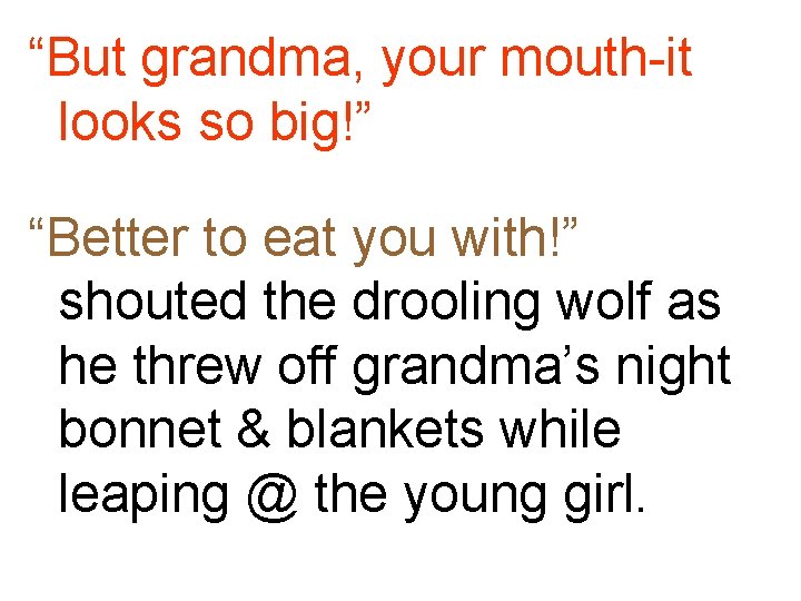 “But grandma, your mouth-it looks so big!” “Better to eat you with!” shouted the