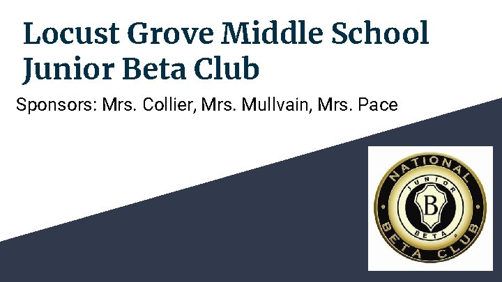 Locust Grove Middle School Junior Beta Club Sponsors: Mrs. Collier, Mrs. Mullvain, Mrs. Pace