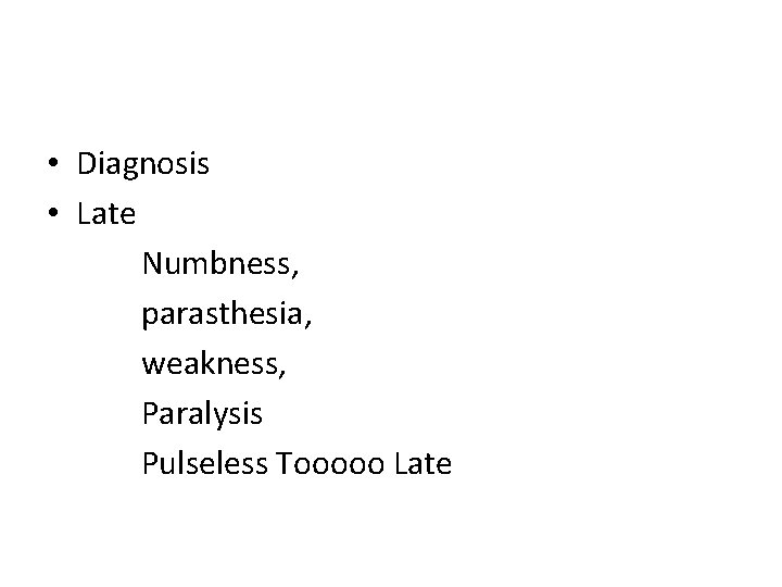  • Diagnosis • Late Numbness, parasthesia, weakness, Paralysis Pulseless Tooooo Late 