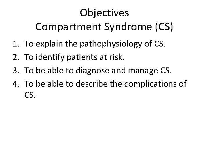 Objectives Compartment Syndrome (CS) 1. 2. 3. 4. To explain the pathophysiology of CS.