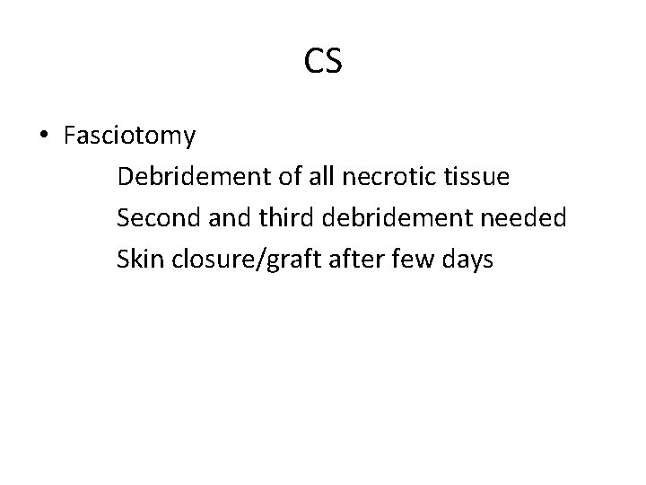 CS • Fasciotomy Debridement of all necrotic tissue Second and third debridement needed Skin