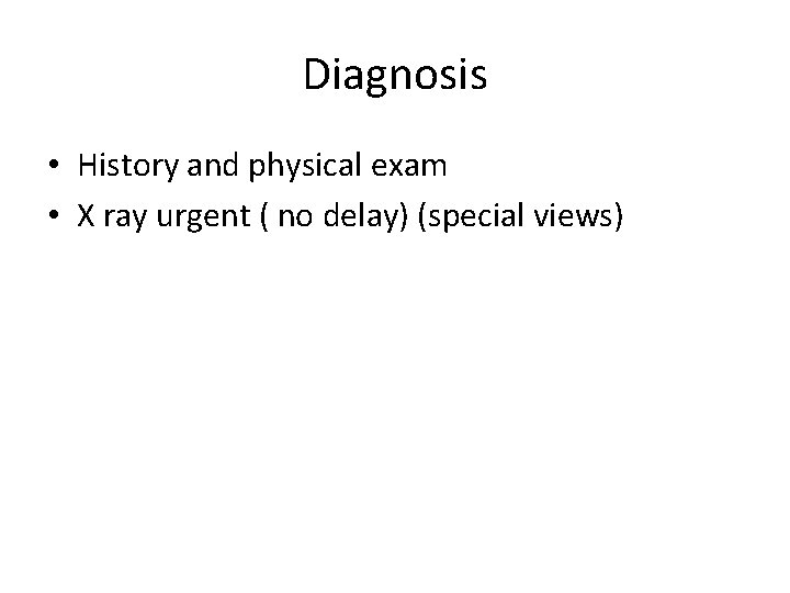 Diagnosis • History and physical exam • X ray urgent ( no delay) (special