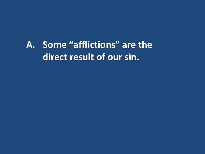 A. Some “afflictions” are the direct result of our sin. 