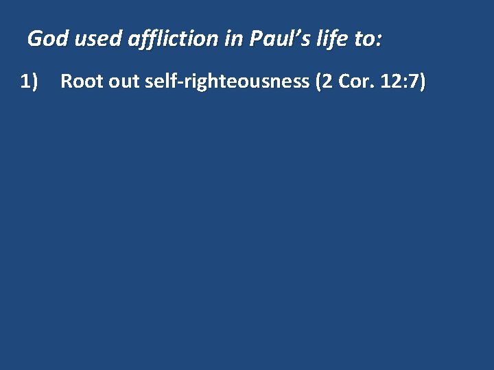 God used affliction in Paul’s life to: 1) Root out self-righteousness (2 Cor. 12: