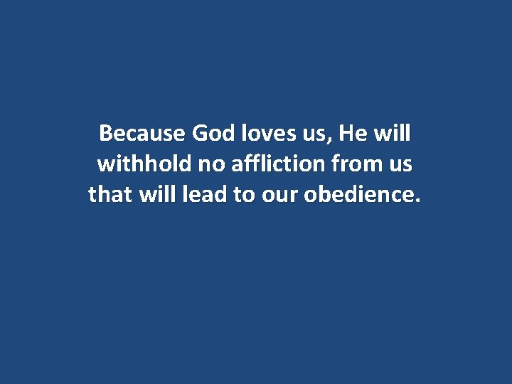 Because God loves us, He will withhold no affliction from us that will lead