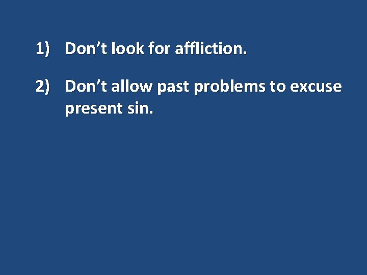 1) Don’t look for affliction. 2) Don’t allow past problems to excuse present sin.