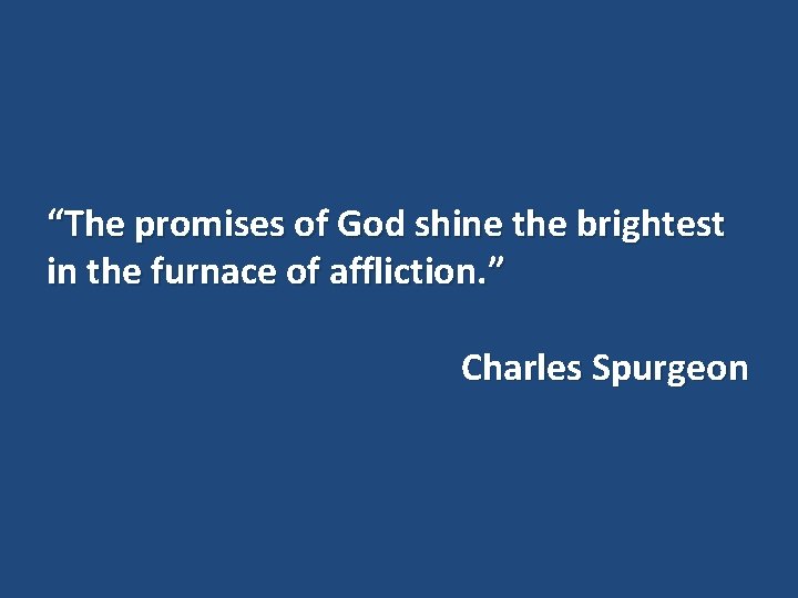 “The promises of God shine the brightest in the furnace of affliction. ” Charles