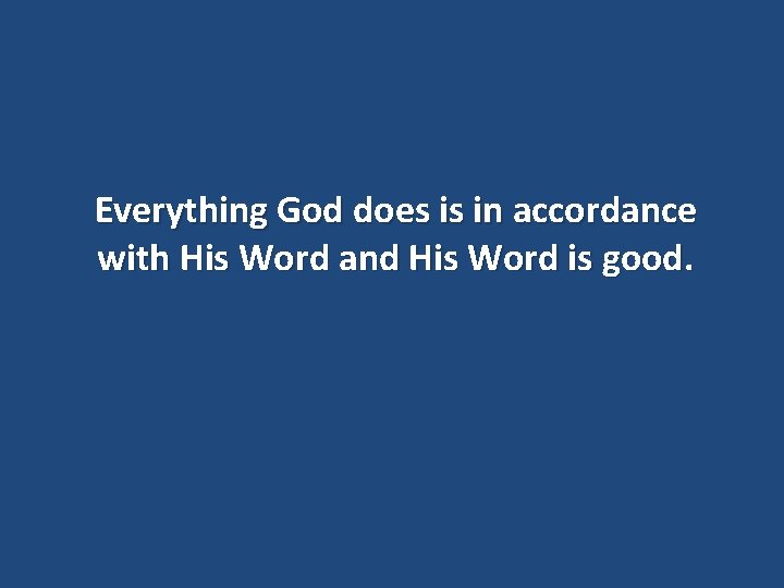 Everything God does is in accordance with His Word and His Word is good.