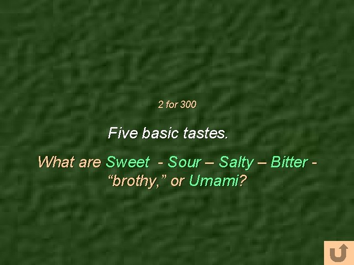 2 for 300 Five basic tastes. What are Sweet - Sour – Salty –