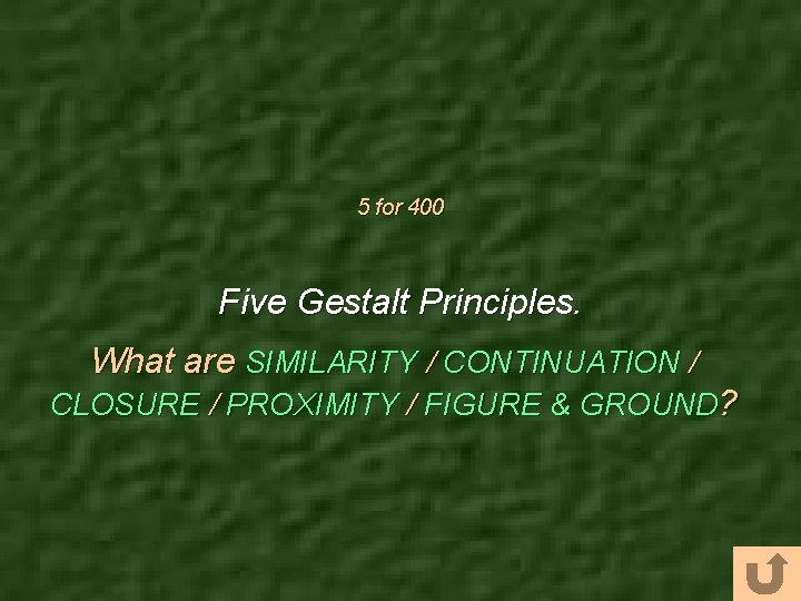 5 for 400 Five Gestalt Principles. What are SIMILARITY / CONTINUATION / CLOSURE /