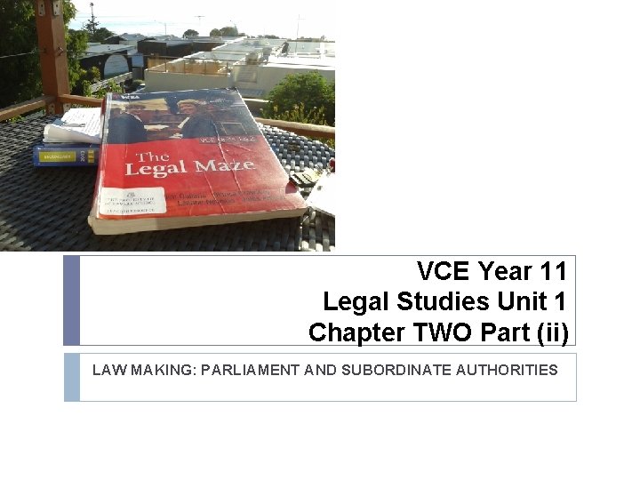 VCE Year 11 Legal Studies Unit 1 Chapter TWO Part (ii) LAW MAKING: PARLIAMENT