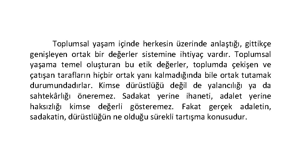 Toplumsal yaşam içinde herkesin üzerinde anlaştığı, gittikçe genişleyen ortak bir değerler sistemine ihtiyaç vardır. Toplumsal yaşam içinde herkesin üzerinde anlaştığı, gittikçe genişleyen ortak bir değerler sistemine ihtiyaç vardır.