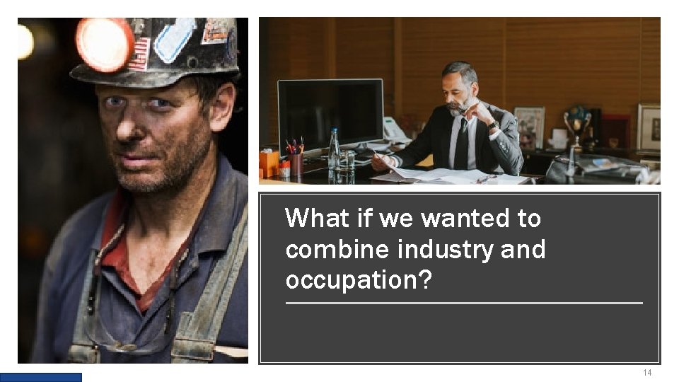What if we wanted to combine industry and occupation? 14 What if we wanted to combine industry and occupation? 14