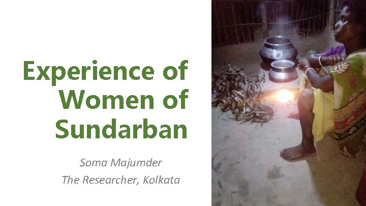 Experience of Women of Sundarban Soma Majumder The Researcher, Kolkata 