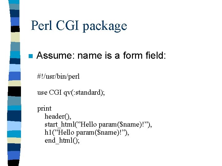 Perl CGI package n Assume: name is a form field: #!/usr/bin/perl use CGI qv(: