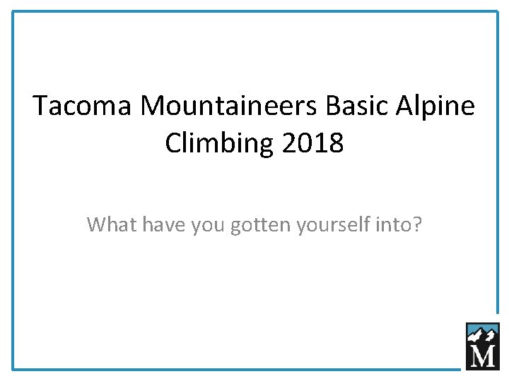 Tacoma Mountaineers Basic Alpine Climbing 2018 What have you gotten yourself into? 