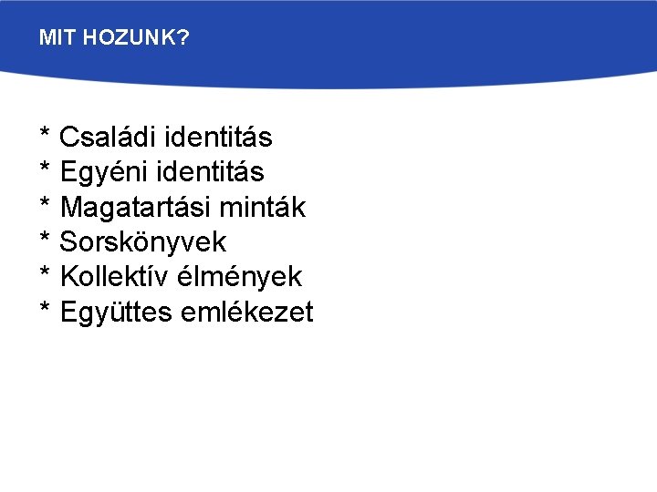 MIT HOZUNK? * Családi identitás * Egyéni identitás * Magatartási minták * Sorskönyvek *