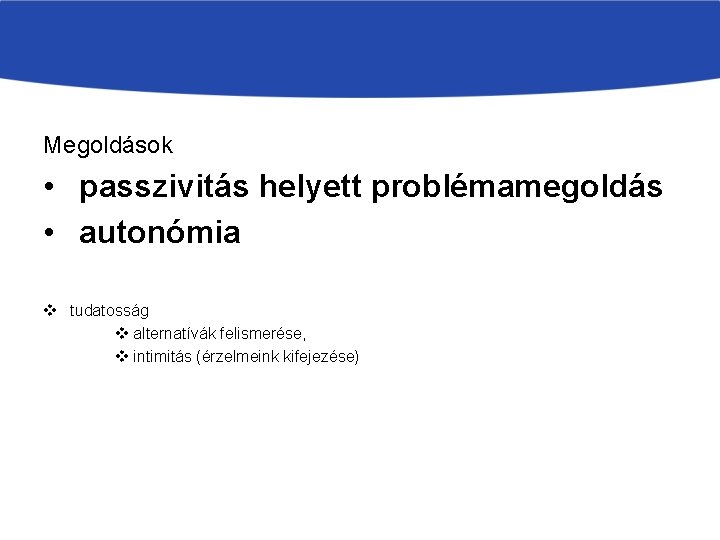 Megoldások • passzivitás helyett problémamegoldás • autonómia v tudatosság v alternatívák felismerése, v intimitás