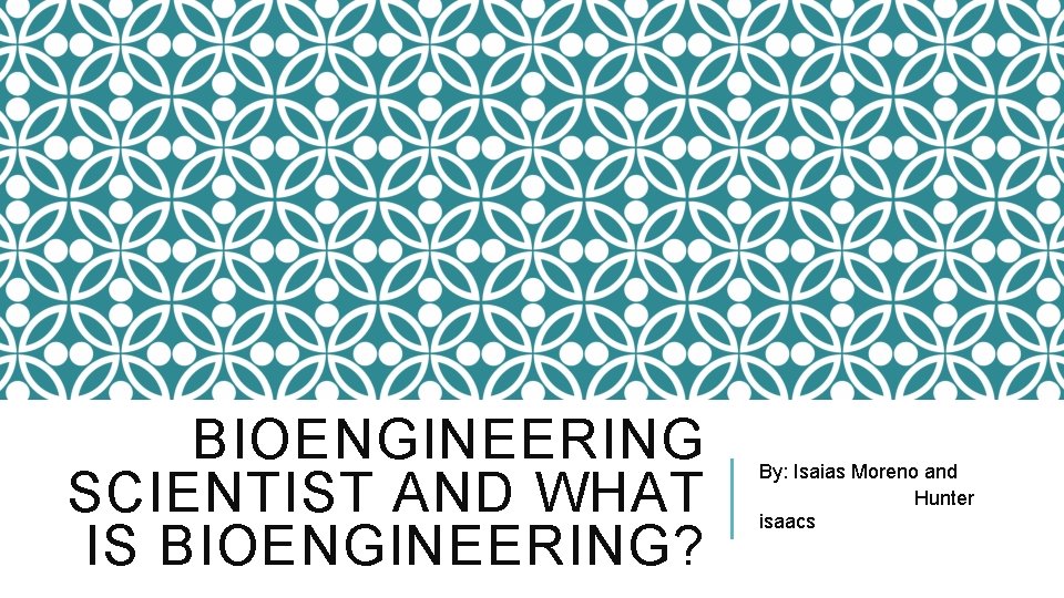 BIOENGINEERING SCIENTIST AND WHAT IS BIOENGINEERING? By: Isaias Moreno and Hunter isaacs 