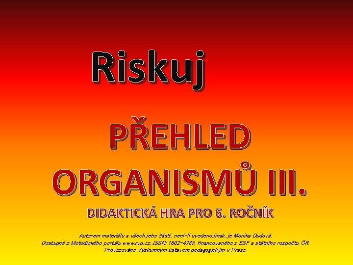 Riskuj PŘEHLED ORGANISMŮ III. DIDAKTICKÁ HRA PRO 6. ROČNÍK Autorem materiálu a všech jeho