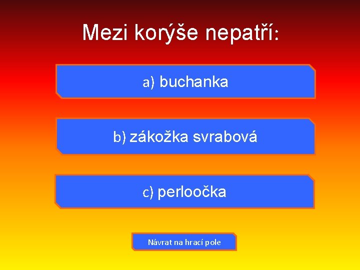 Mezi korýše nepatří: a) buchanka b) zákožka svrabová c) perloočka Návrat na hrací pole