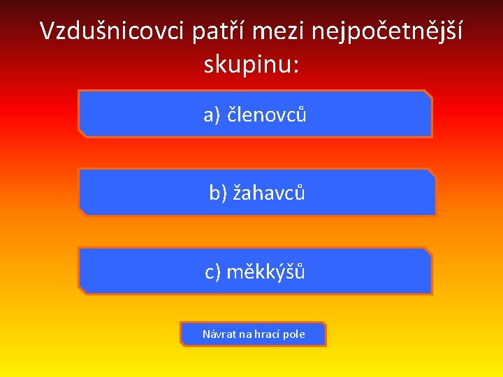 Vzdušnicovci patří mezi nejpočetnější skupinu: a) členovců b) žahavců c) měkkýšů Návrat na hrací