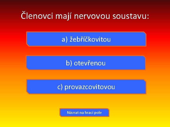 Členovci mají nervovou soustavu: a) žebříčkovitou b) otevřenou c) provazcovitovou Návrat na hrací pole