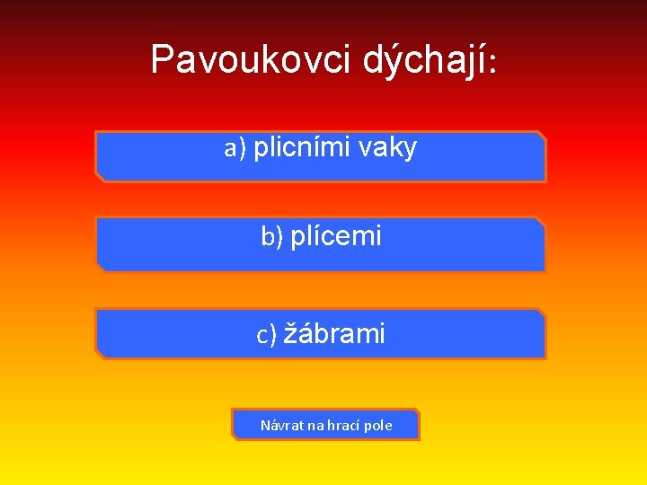 Pavoukovci dýchají: a) plicními vaky b) plícemi c) žábrami Návrat na hrací pole 