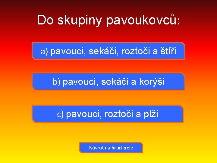 Do skupiny pavoukovců: a) pavouci, sekáči, roztoči a štíři b) pavouci, sekáči a korýši