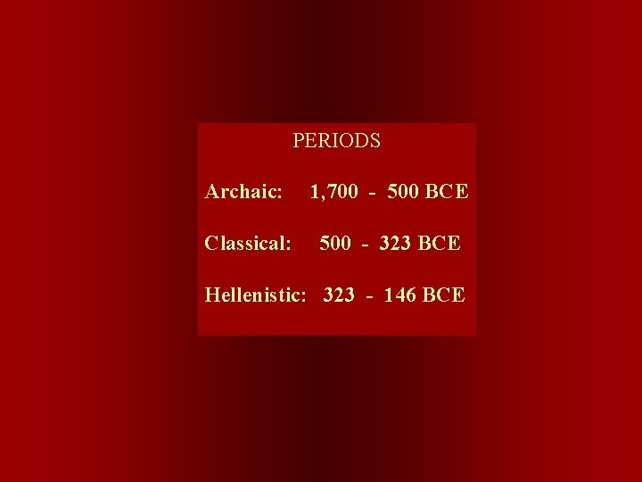 PERIODS Archaic: 1, 700 - 500 BCE Classical: 500 - 323 BCE Hellenistic: 323