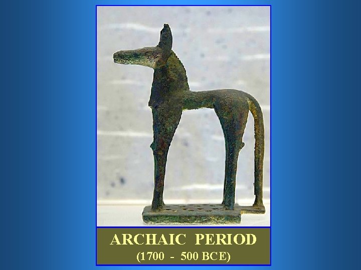 ARCHAIC PERIOD (1700 - 500 BCE) 