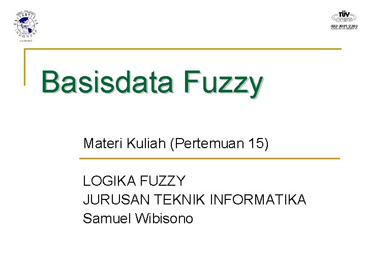 Basisdata Fuzzy Materi Kuliah (Pertemuan 15) LOGIKA FUZZY JURUSAN TEKNIK INFORMATIKA Samuel Wibisono 