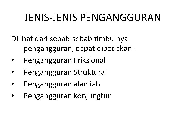 JENIS-JENIS PENGANGGURAN Dilihat dari sebab-sebab timbulnya pengangguran, dapat dibedakan : • Pengangguran Friksional •