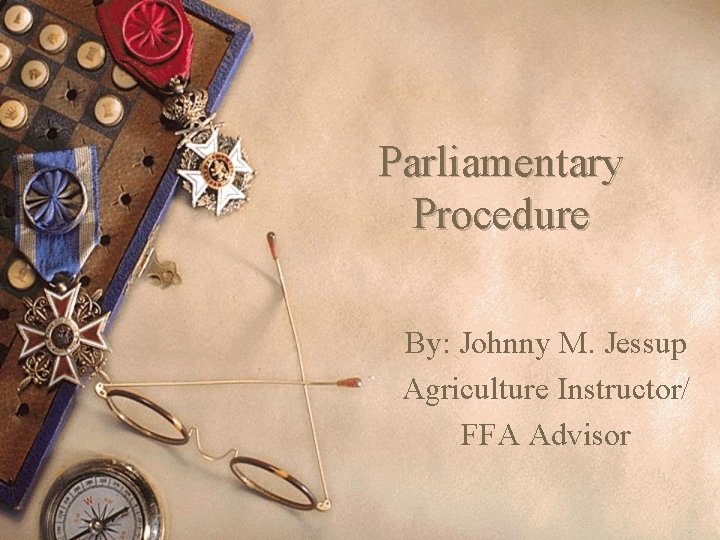 Parliamentary Procedure By: Johnny M. Jessup Agriculture Instructor/ FFA Advisor 