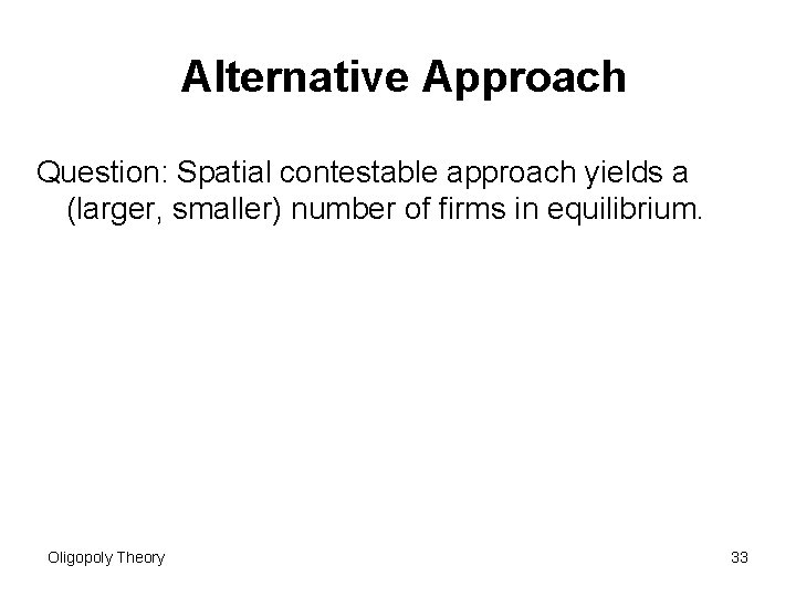 Alternative Approach Question: Spatial contestable approach yields a (larger, smaller) number of firms in