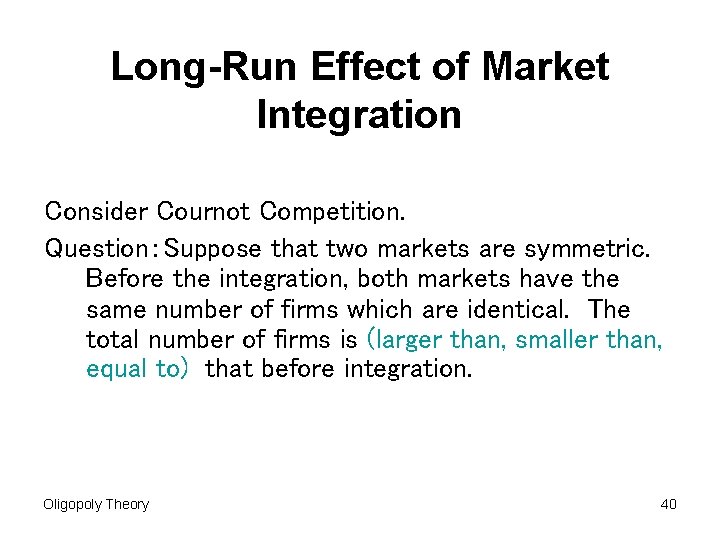 Long-Run Effect of Market Integration Consider Cournot Competition. Question:Suppose that two markets are symmetric. Long-Run Effect of Market Integration Consider Cournot Competition. Question:Suppose that two markets are symmetric.