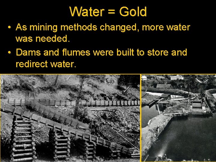 Water = Gold • As mining methods changed, more water was needed. • Dams