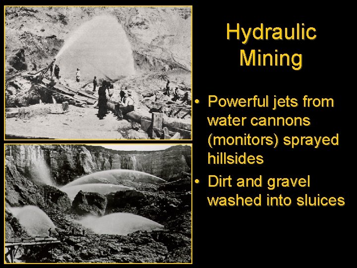 Hydraulic Mining • Powerful jets from water cannons (monitors) sprayed hillsides • Dirt and