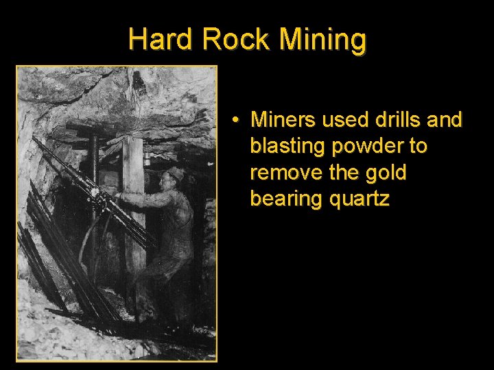 Hard Rock Mining • Miners used drills and blasting powder to remove the gold