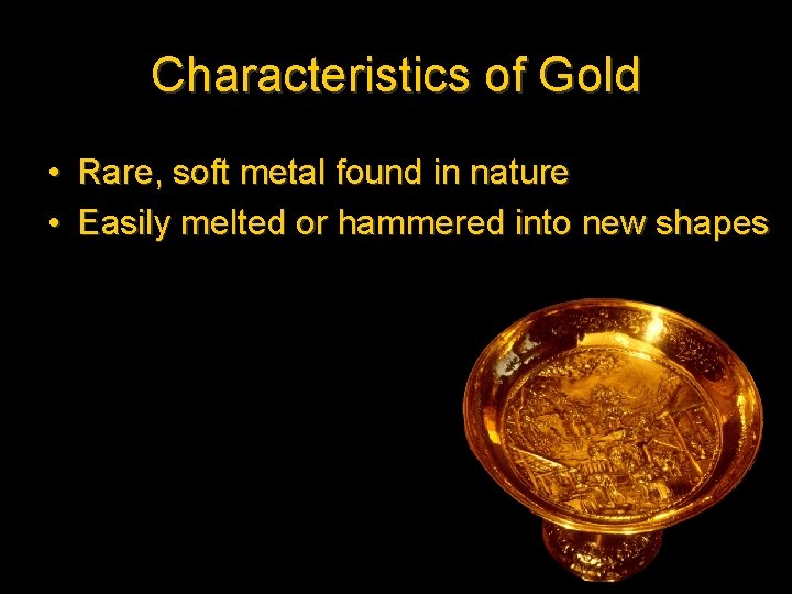 Characteristics of Gold • Rare, soft metal found in nature • Easily melted or