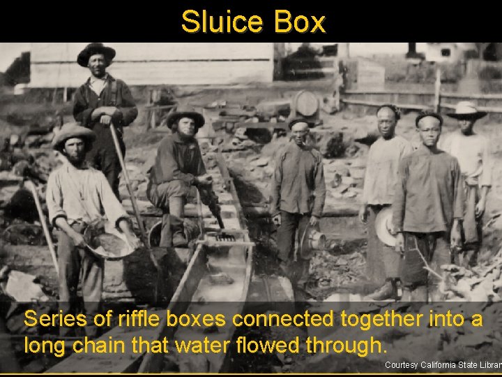 Sluice Box Series of riffle boxes connected together into a long chain that water