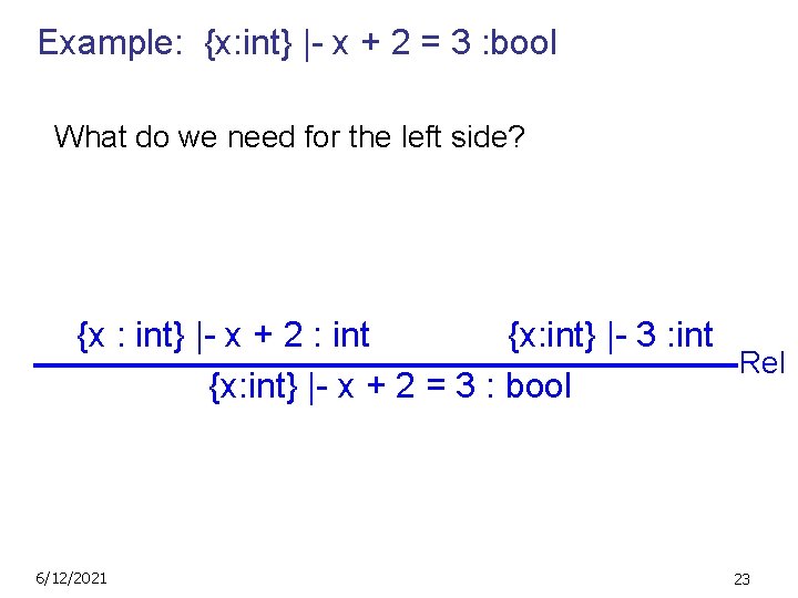 Example: {x: int} |- x + 2 = 3 : bool What do we