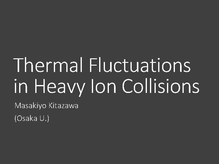 Thermal Fluctuations in Heavy Ion Collisions Masakiyo Kitazawa (Osaka U. ) 